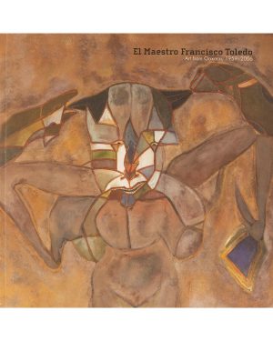 El Maestro Francisco Toledo: Art from Oaxaca, 1959–2006, Exhibition Catalog